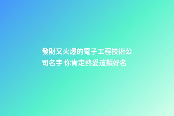 發財又火爆的電子工程技術公司名字 你肯定熱愛這類好名-第1張-公司起名-玄機派